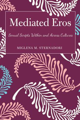 Mediated Eros: Sexual Scripts Within and Across Cultures - Sternadori, Miglena M.