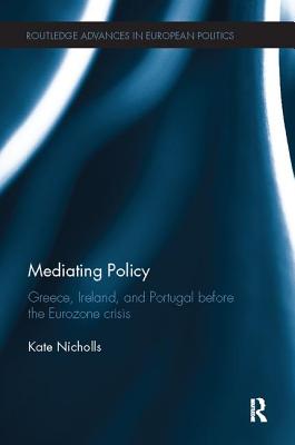 Mediating Policy: Greece, Ireland, and Portugal Before the Eurozone Crisis - Nicholls, Kate