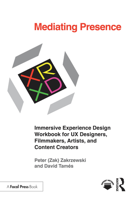 Mediating Presence: Immersive Experience Design Workbook for UX Designers, Filmmakers, Artists, and Content Creators - Zakrzewski, Peter, and Tams, David