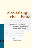 Mediating the Divine: Prophecy and Revelation in the Dead Sea Scrolls and Second Temple Judaism