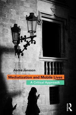 Mediatization and Mobile Lives: A Critical Approach - Jansson, Andr