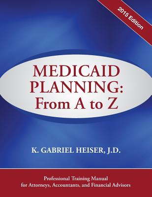 Medicaid Planning: From A to Z (2015) - Heiser, K Gabriel