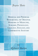 Medical and Physical Researches, or Original Memoirs in Medicine, Surgery, Physiology, Geology, Zoology, and Comparative Anatomy (Classic Reprint)