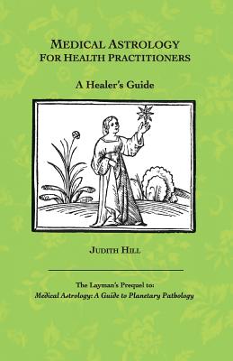 Medical Astrology for Health Practitioners: A Healer's Guide - Hill, Judith a