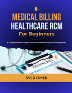Medical Billing and Healthcare RCM for Beginners: A Comprehensive Guide to Healthcare Revenue Cycle Management