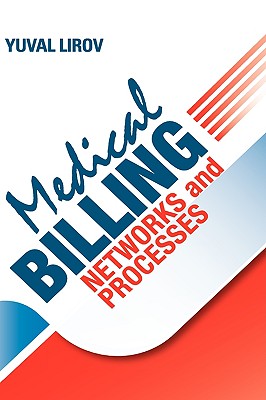 Medical Billing Networks and Processes - Profitable and Compliant Revenue Cycle Management in the Internet Age - Lirov, Yuval, and Cassel, Doug, MD (Foreword by), and Cohen, Alison (Editor)