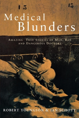 Medical Blunders: Amazing True Stories of Mad, Bad, and Dangerous Doctors - Youngson, Robert, Dr., and Schott, Ian