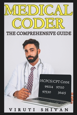 Medical Coder - The Comprehensive Guide: Mastering the Art of Healthcare Coding and Billing - Shivan, Viruti