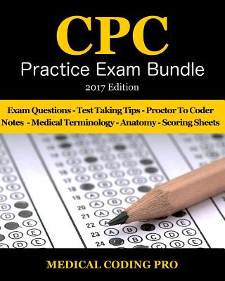 Medical Coding CPC Practice Exam Bundle - 2017 Edition: 150 CPC Practice Exam Questions, Answers, Full Rationale, Medical Terminology, Common Anatomy, The Exam Strategy, Proctor to Coder Notes and Scoring Sheets - Coding Pro, Medical