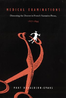 Medical Examinations: Dissecting the Doctor in French Narrative Prose, 1857-1894 - Donaldson-Evans, Mary