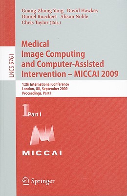 Medical Image Computing and Computer-Assisted Intervention -- Miccai 2009: 12th International Conference, London, Uk, September 20-24, 2009, Proceedings, Part I - Yang, Guang-Zhong (Editor), and Hawkes, David J (Editor), and Rueckert, Daniel (Editor)