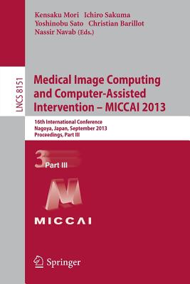 Medical Image Computing and Computer-Assisted Intervention -- Miccai 2013: 16th International Conference, Nagoya, Japan, September 22-26, 2013, Proceedings, Part III - Mori, Kensaku (Editor), and Sakuma, Ichiro (Editor), and Sato, Yoshinobu (Editor)