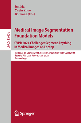 Medical Image Segmentation Foundation Models. Cvpr 2024 Challenge: Segment Anything in Medical Images on Laptop: Medsam on Laptop 2024, Held in Conjunction with Cvpr 2024, Seattle, Wa, Usa, June 17-21, 2024, Proceedings - Ma, Jun (Editor), and Zhou, Yuyin (Editor), and Wang, Bo (Editor)