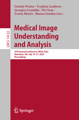 Medical Image Understanding and Analysis: 27th Annual Conference, MIUA 2023, Aberdeen, UK, July 19-21, 2023, Proceedings - Waiter, Gordon (Editor), and Lambrou, Tryphon (Editor), and Leontidis, Georgios (Editor)