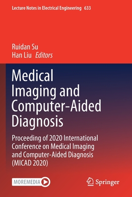 Medical Imaging and Computer-Aided Diagnosis: Proceeding of 2020 International Conference on Medical Imaging and Computer-Aided Diagnosis (Micad 2020) - Su, Ruidan (Editor), and Liu, Han (Editor)