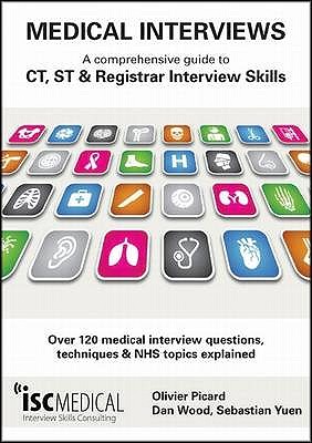 Medical Interviews: A Comprehensive Guide to CT, ST and Registrar Interview Skills: Over 120 Medical Interview Questions, Techniques and NHS Topics Explained - Picard, Olivier, and Wood, Dan (Editor), and Yuen, Sebastian (Editor)