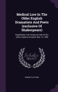 Medical Lore In The Older English Dramatists And Poets (exclusive Of Shakespeare): Read Before The Historical Club Of The Johns Hopkins Hospital, May 13, 1895