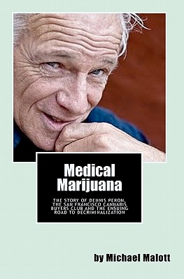 Medical Marijuana: The Story of Dennis Peron, The San Francisco Cannabis Buyers Club and the ensuing road to legalization - Malott, Michael