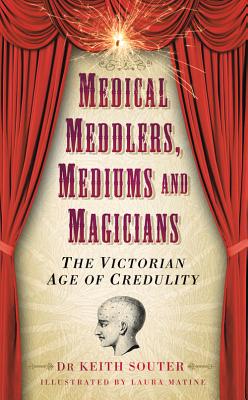 Medical Meddlers, Mediums & Magicians: The Victorian Age of Credulity - Souter, Keith, Dr.