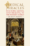 Medical Miracles: Doctors, Saints, and Healing in the Modern World
