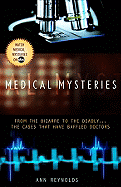 Medical Mysteries: From the Bizarre to the Deadly... the Cases That Have Baffled Doctors