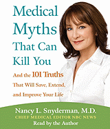 Medical Myths That Can Kill You: And the 101 Truths That Will Save, Extend, and Improve Your Life - Snyderman, Nancy L, MD (Read by)