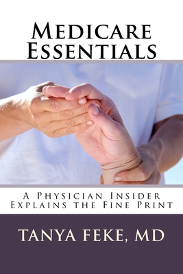 Medicare Essentials: A Physician Insider Explains the Fine Print - Feke MD, Tanya