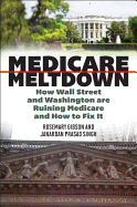 Medicare Meltdown: How Wall Street and Washington Are Ruining Medicare and How to Fix It
