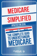 Medicare: Simplified - The Complete Guide to Understanding Medicare