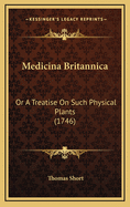 Medicina Britannica: Or a Treatise on Such Physical Plants (1746)