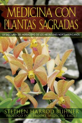 Medicina Con Plantas Sagradas: La Sabidur?a del Herbalismo de Los Abor?genes Norteamericanos - Buhner, Stephen Harrod, and Medicine Eagle, Brooke (Foreword by)