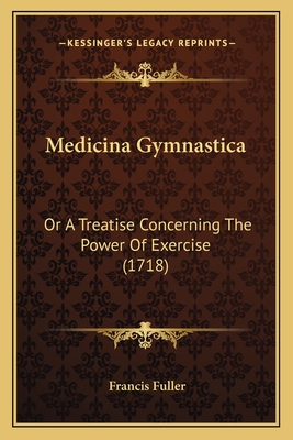 Medicina Gymnastica: Or A Treatise Concerning The Power Of Exercise (1718) - Fuller, Francis