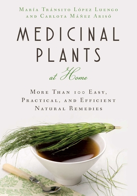 Medicinal Plants at Home: More Than 100 Easy, Practical, and Efficient Natural Remedies - Lpez Luengo, Mria Trnsito, and Mez, Carlota