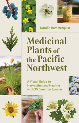 Medicinal Plants of the Pacific Northwest: A Visual Guide to Harvesting and Healing with 35 Common Species - Hammerquist, Natalie