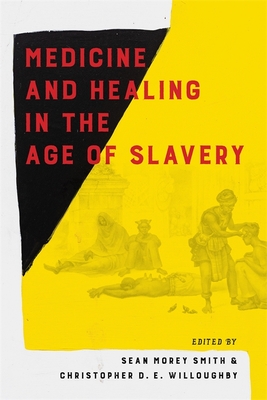 Medicine and Healing in the Age of Slavery - Smith, Sean Morey (Editor), and Willoughby, Christopher (Editor), and Berry, Chelsea (Contributions by)