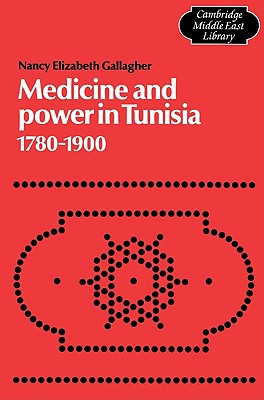 Medicine and Power in Tunisia, 1780-1900 - Gallagher, Nancy Elizabeth