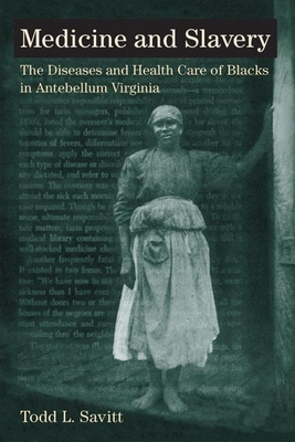 Medicine and Slavery: The Diseases and Health Care of Blacks in Antebellum Virginia - Savitt, Todd L