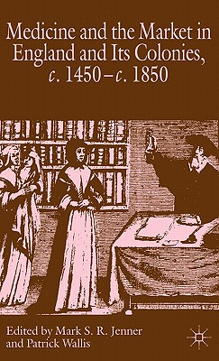 Medicine and the Market in England and Its Colonies, C.1450- C.1850 - Jenner, M (Editor), and Wallis, P (Editor)