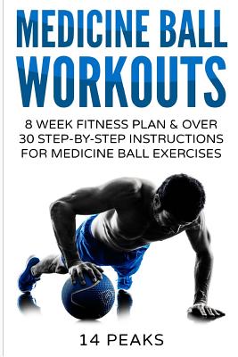 Medicine Ball Workouts: 8 Week Fitness Plan: Over 30 Step-By-Step Instructions for Medicine Ball Exercises - Peaks, 14, and Parney, Sammy