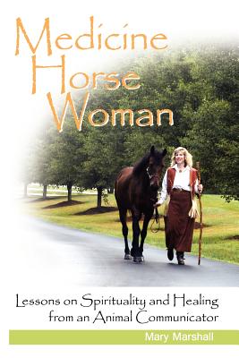 Medicine Horse Woman: Lessons on Spirituality and Healing from an Animal Communicator - Marshall, Mary