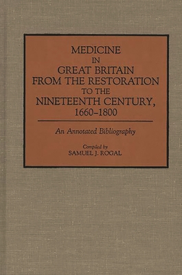 Medicine in Great Britain from the Restoration to the Nineteenth Century, 1660-1800: An Annotated Bibliography - Rogal, Samuel J (Compiled by)