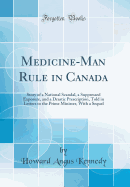 Medicine-Man Rule in Canada: Story of a National Scandal, a Suppressed Exposure, and a Drastic Prescription, Told in Letters to the Prime Minister, with a Sequel (Classic Reprint)