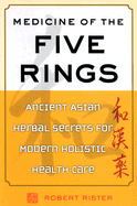 Medicine of the Five Rings: Ancient Asian Herbal Secrets for Modern Holistic Health Care