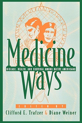 Medicine Ways: Disease, Health, and Survival among Native Americans - Trafzer, Clifford E (Editor), and Weiner, Diane (Editor), and Akers, Donna L (Contributions by)