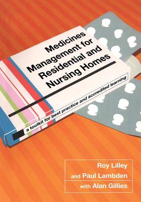 Medicines Management for Residential and Nursing Homes: A Toolkit for Best Practice and Accredited Learning - Lilley, Roy C, and Lambden, Paul, and Goel, Siddhartha