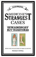 Medicine's Strangest Cases: Extraordinary but True Tales from over five centuries of Medical History