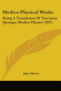 Medico-Physical Works: Being A Translation Of Tractatus Quinque Medico Physici (1907)