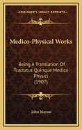 Medico-Physical Works; Being a Translation of Tractatus Quinque Medico-Physici