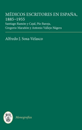 Medicos Escritores En Espana, 1885-1955: Santiago Ramon y Cajal, Pio Baroja, Gregorio Maranon y Antonio Vallejo Nagera