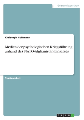 Medien der psychologischen Kriegsfhrung anhand des NATO-Afghanistan-Einsatzes - Hoffmann, Christoph